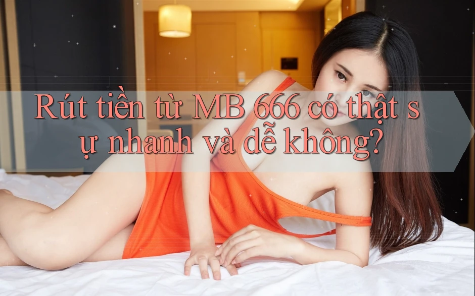 Rút tiền từ MB 666 có thật sự nhanh và dễ không?