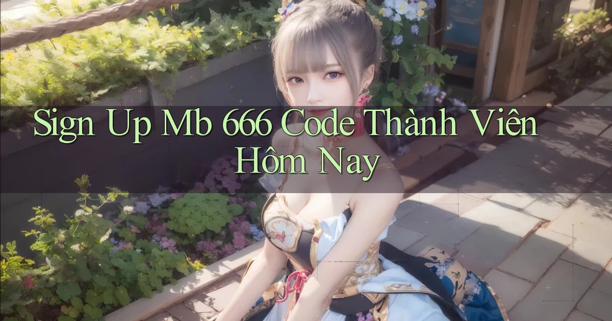 sign up mb 666 code thành viên hôm nay