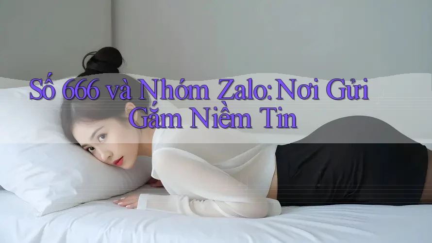 Số 666 và Nhóm Zalo: Nơi Gửi Gắm Niềm Tin