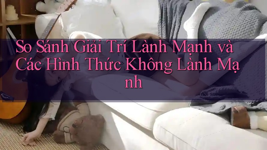 So Sánh Giải Trí Lành Mạnh và Các Hình Thức Không Lành Mạnh So Sánh Giải Trí Lành Mạnh và Các Hình Thức Không Lành Mạnh