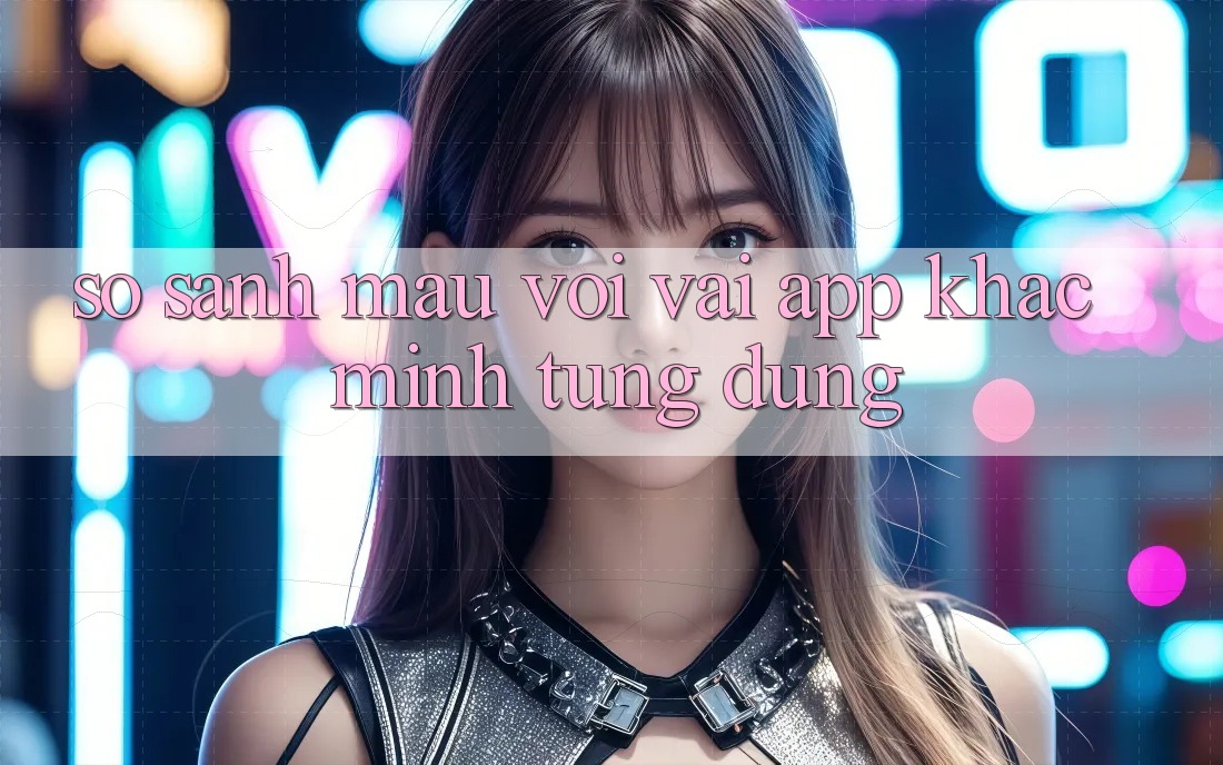 So sánh mau với vài app khác mình từng dùng