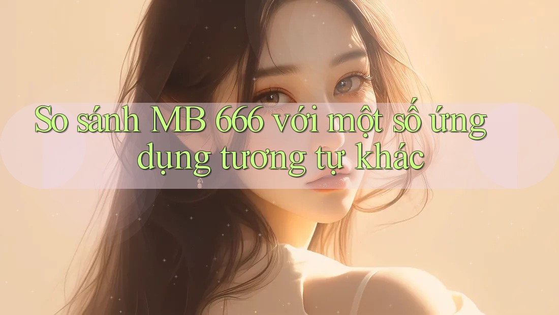 So sánh MB 666 với một số ứng dụng tương tự khác