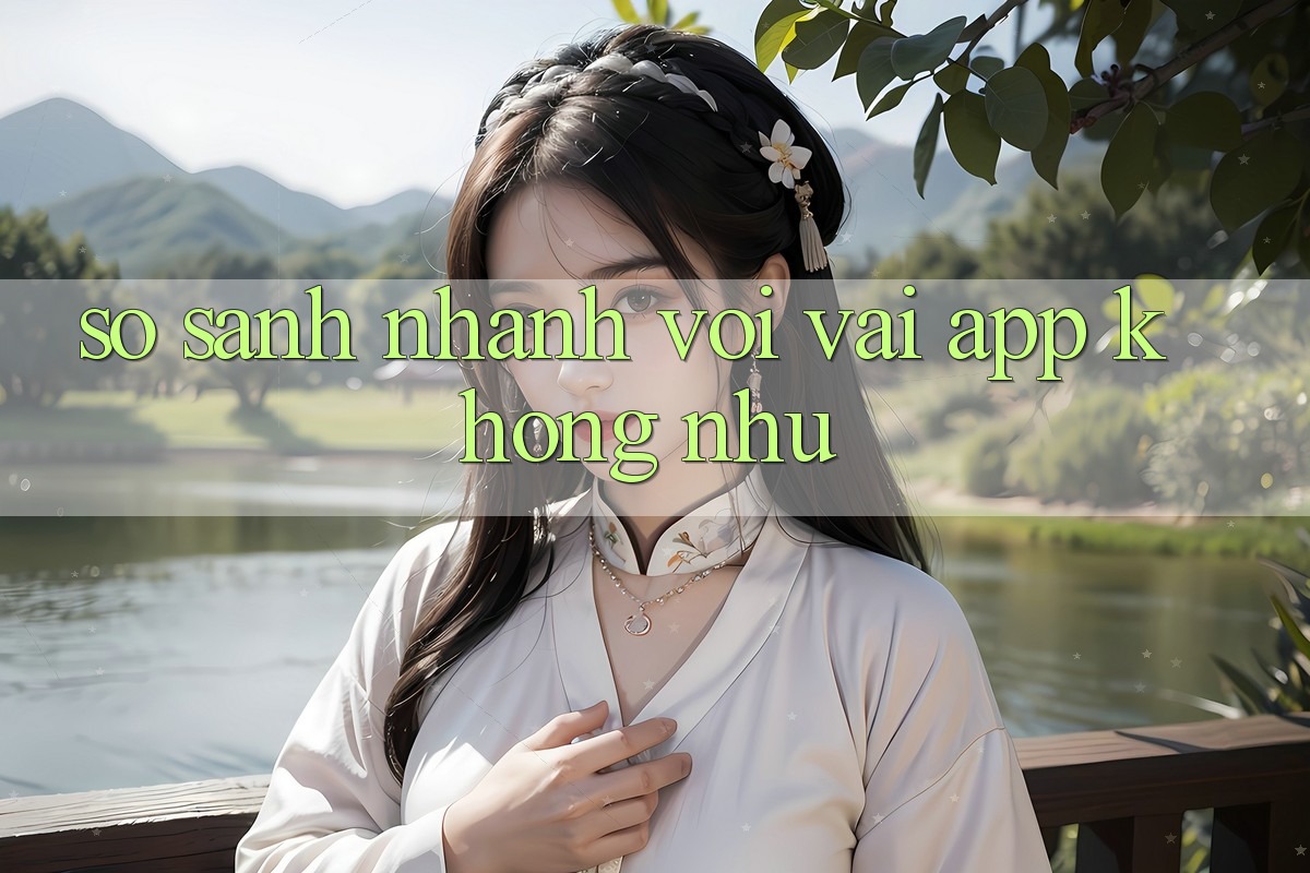 So sánh nhanh với vài app không như