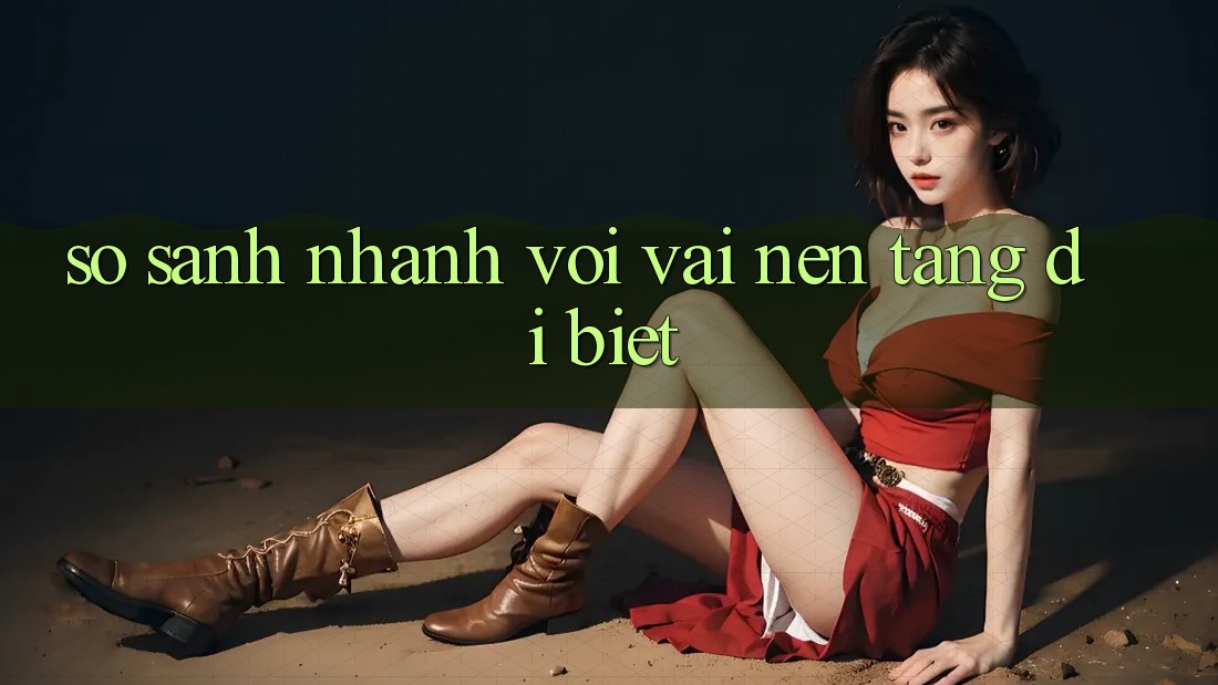 So sánh nhanh với vài nền tảng dị biệt