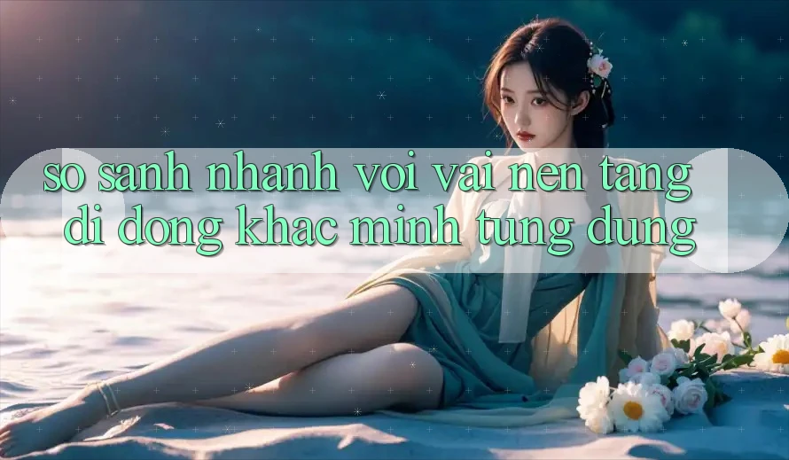 So sánh nhanh với vài nền tảng di động khác mình từng dùng