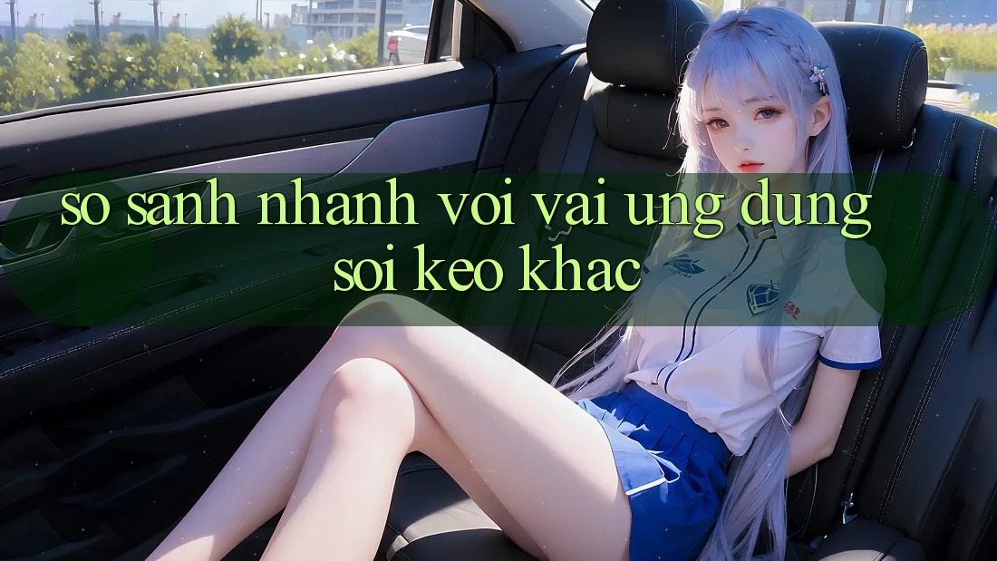 So sánh nhanh với vài ứng dụng soi kèo khác