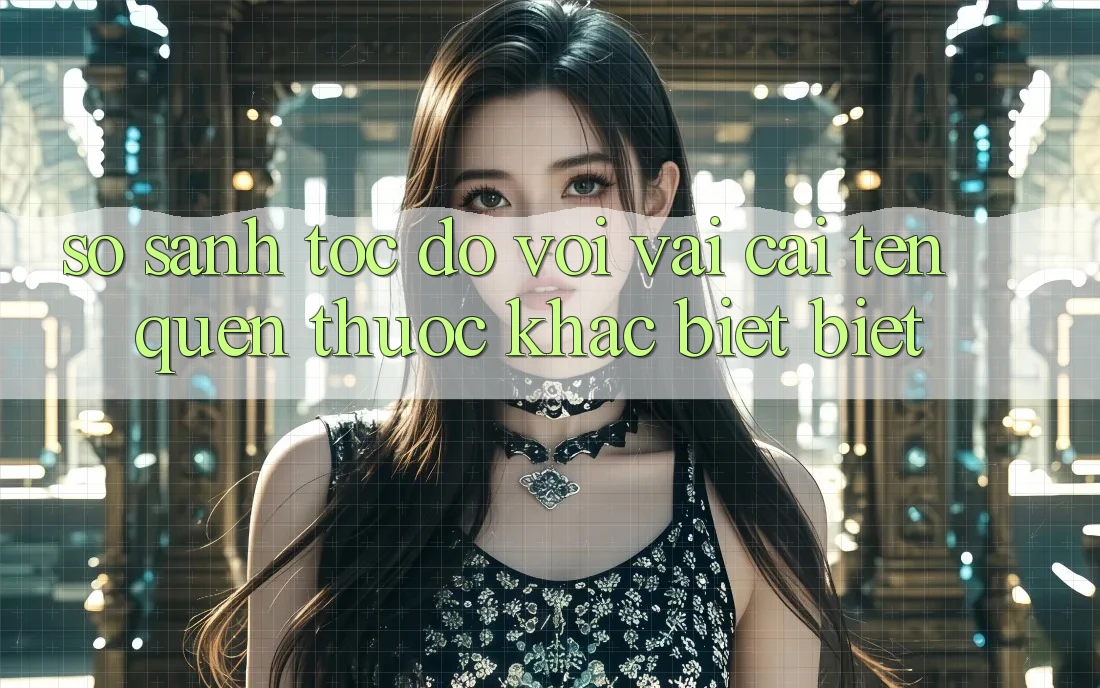 So sánh tốc độ với vài cái tên quen thuộc khác biệt biệt