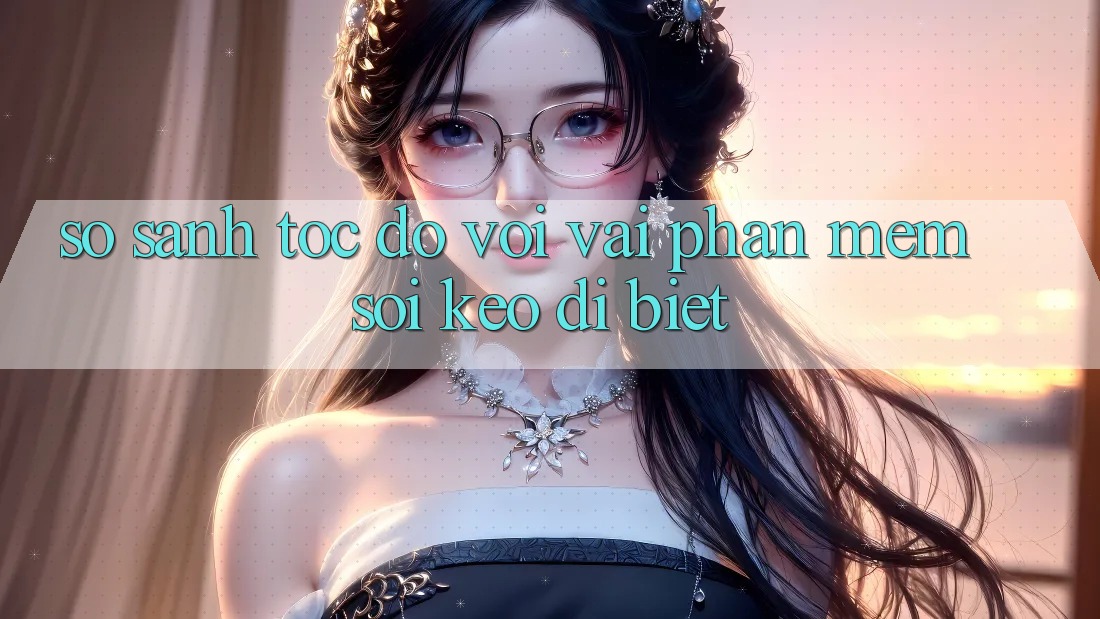 So sánh tốc độ với vài phần mềm soi kèo dị biệt