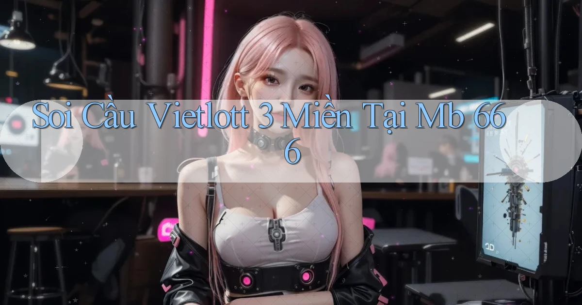 soi cầu vietlott 3 miền tại mb 666