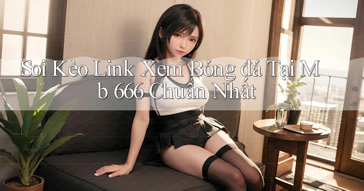 soi kèo link xem bóng đá tại mb 666 chuẩn nhất