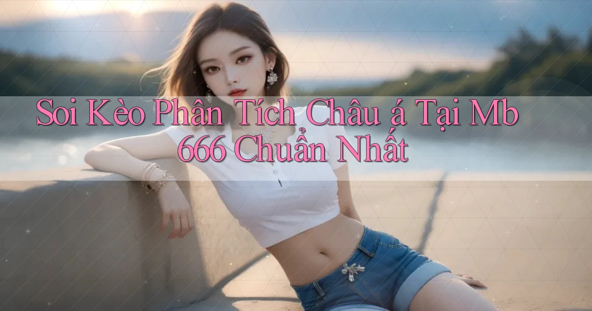 soi kèo phân tích châu á tại mb 666 chuẩn nhất