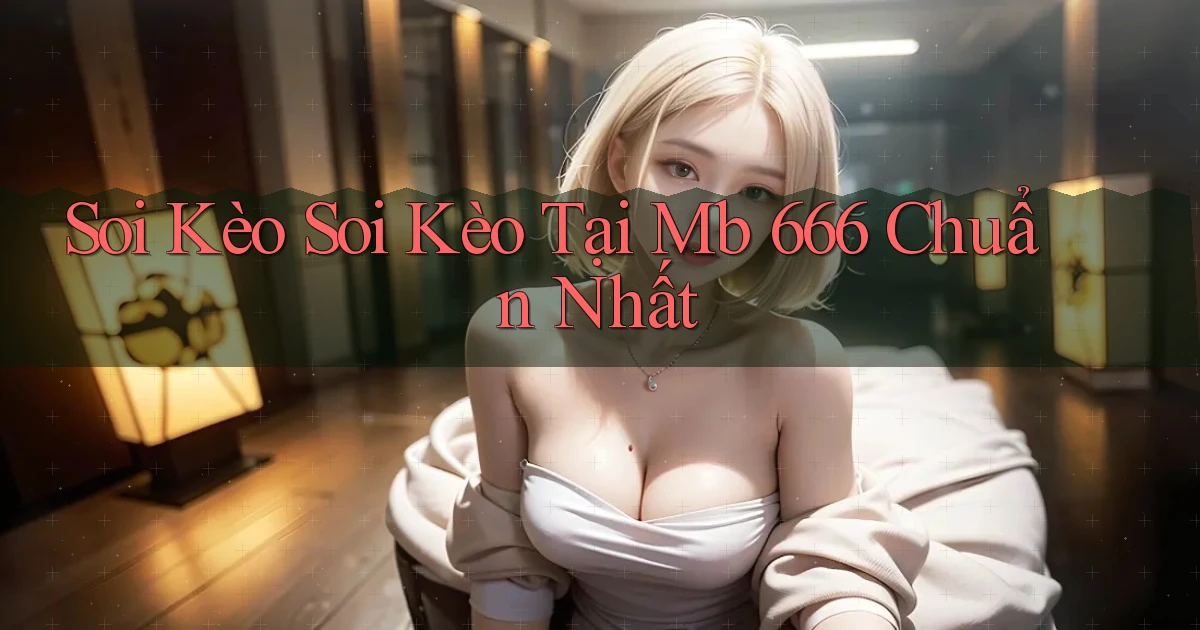 soi kèo soi kèo tại mb 666 chuẩn nhất
