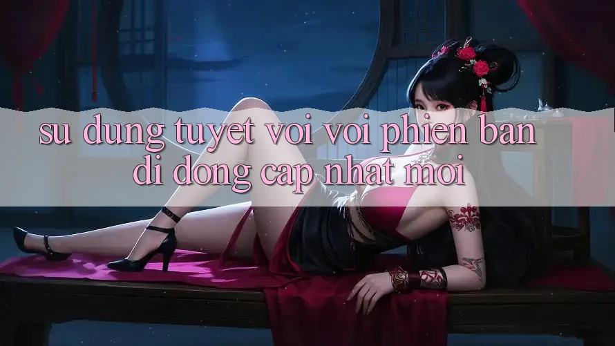 Sử dụng Tuyệt vời Với Phiên Bản Di Động “Cập Nhật Mới”