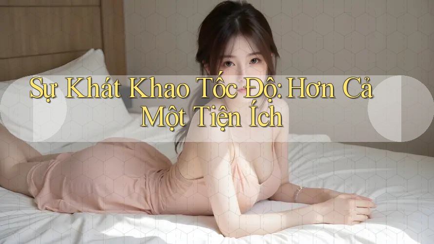Sự Khát Khao Tốc Độ: Hơn Cả Một Tiện Ích