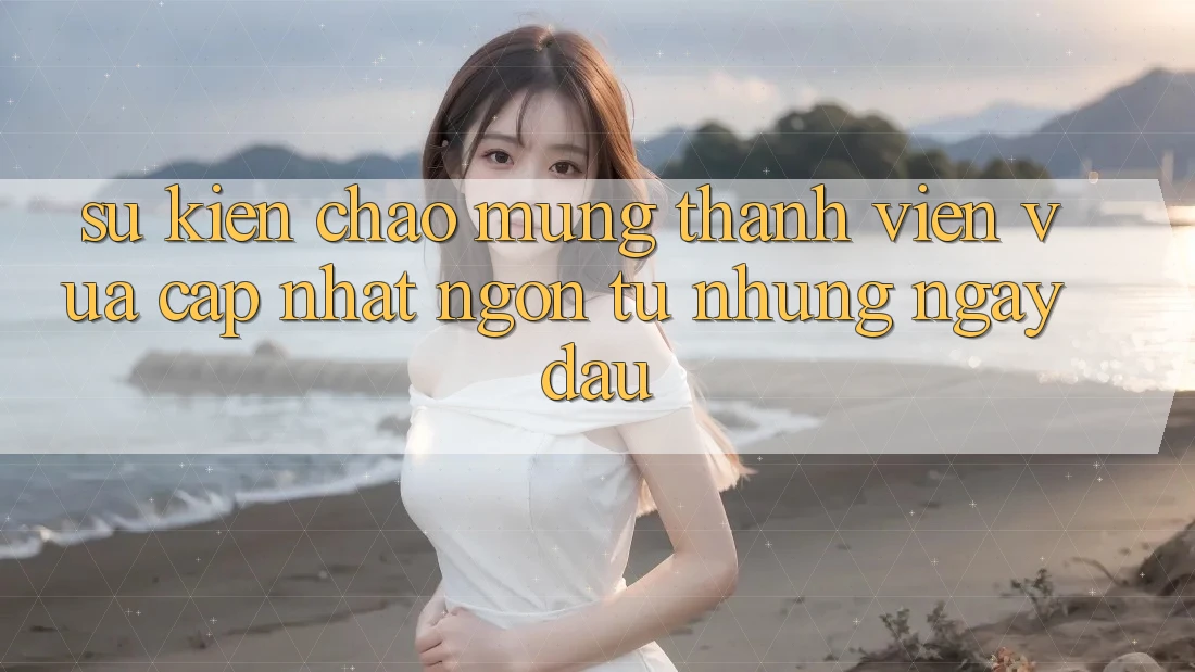 Sự kiện chào mừng thành viên vừa cập nhật – ngon từ những ngày đầu