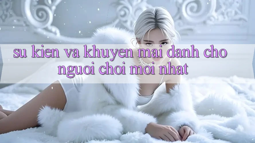 Sự kiện và khuyến mãi dành cho người chơi mới nhất
