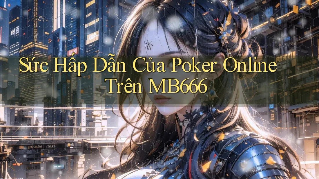 Sức Hấp Dẫn Của Poker Online Trên MB666