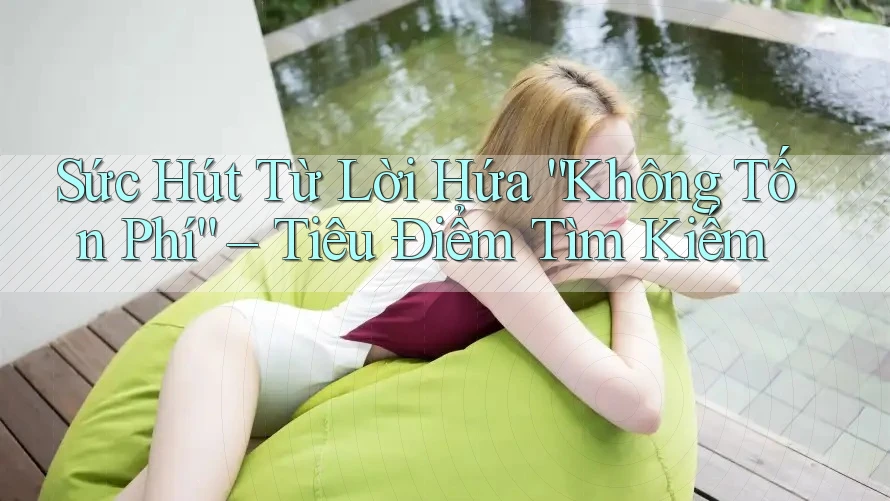 Sức Hút Từ Lời Hứa “Không Tốn Phí” – Tiêu Điểm Tìm Kiếm