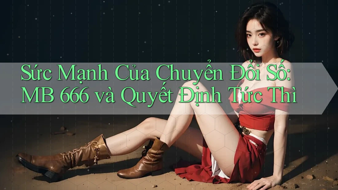 Sức Mạnh Của Chuyển đổi Số: MB 666 và Quyết Định Tức Thì