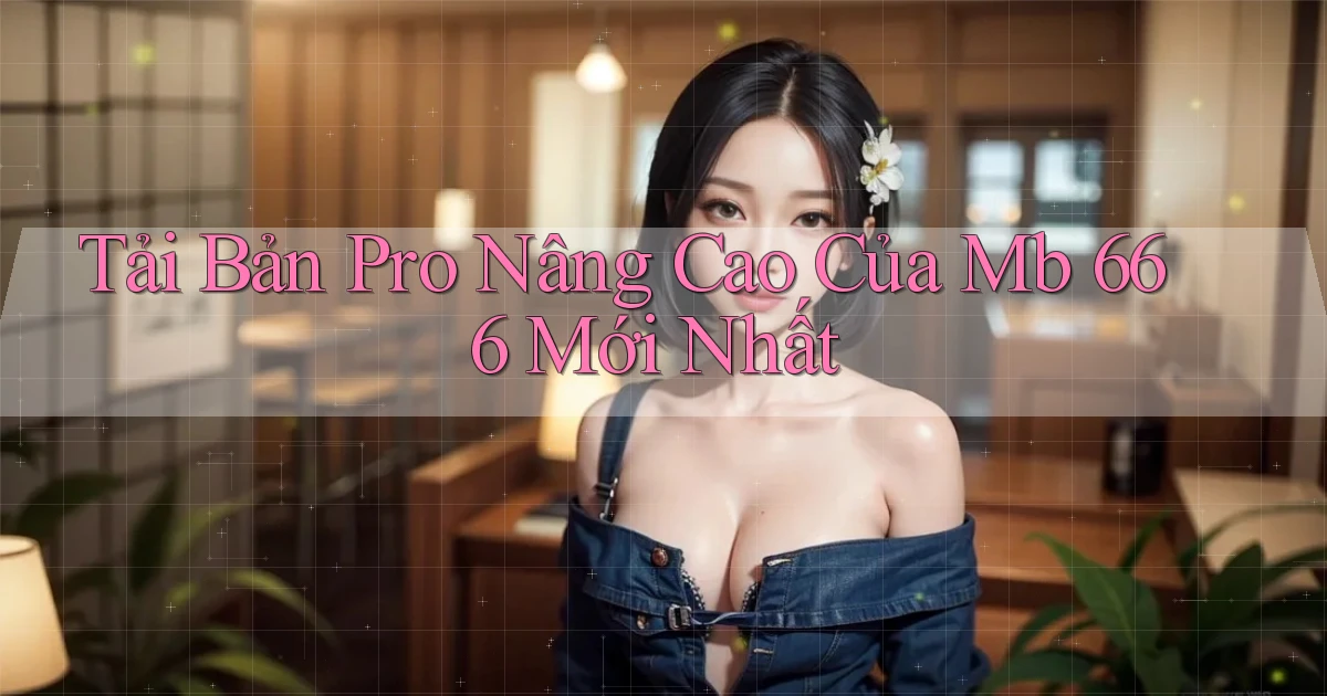 tải bản pro nâng cao của mb 666 mới nhất