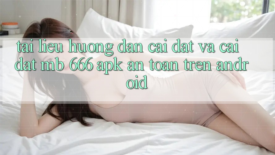 Tài liệu hướng dẫn cài đặt và cài đặt MB 666 APK an toàn trên Android