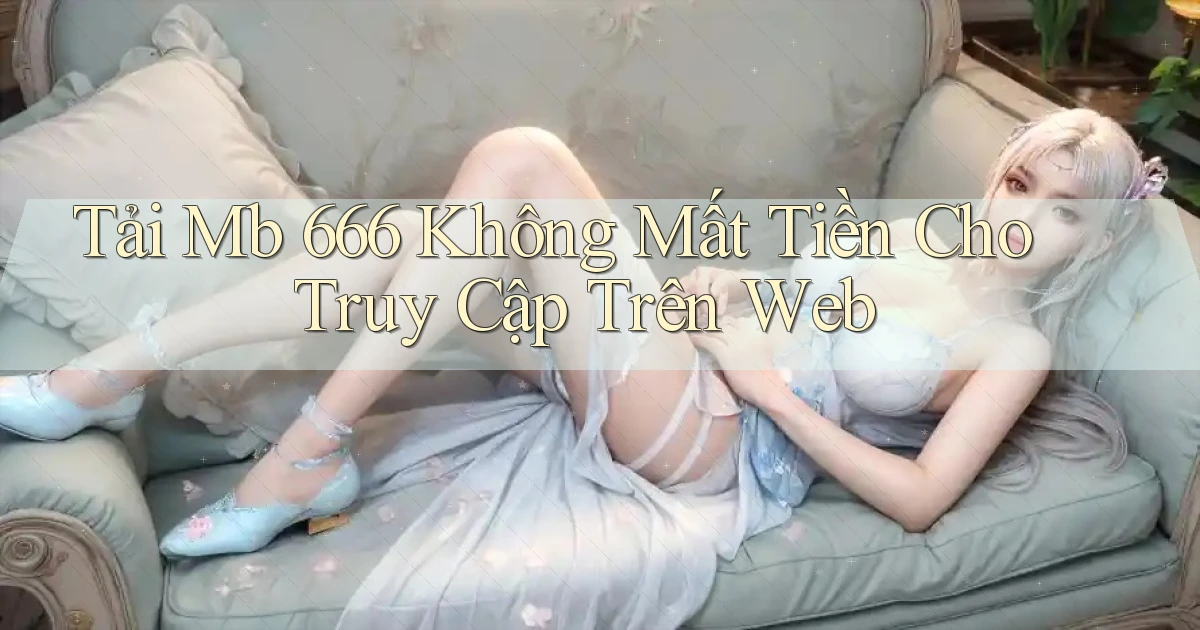 tải mb 666 không mất tiền cho truy cập trên web