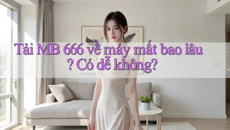 Tải MB 666 về máy mất bao lâu? Có dễ không?