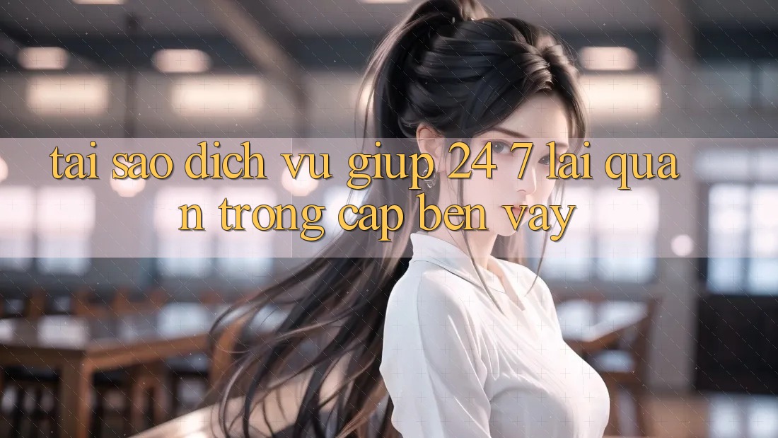 Tại Sao Dịch Vụ Giúp 24/7 Lại Quan Trọng Cập bến Vậy?