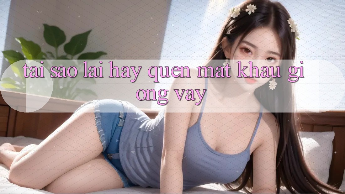 Tại Sao Lại Hay Quên Mật Khẩu Giống Vậy?