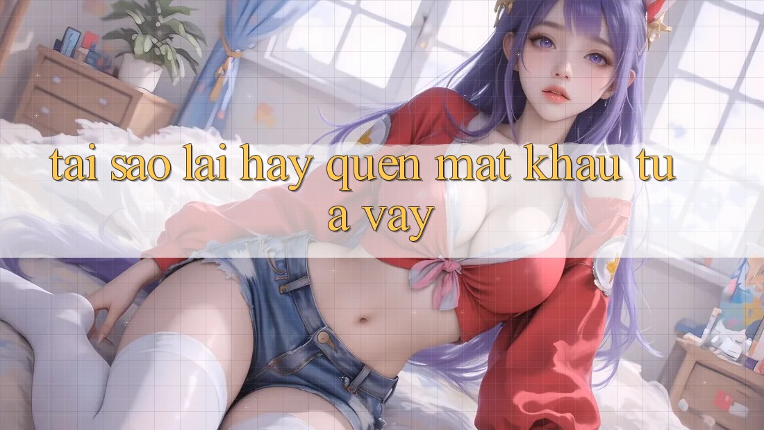 Tại Sao Lại Hay Quên Mật Khẩu Tựa Vậy?