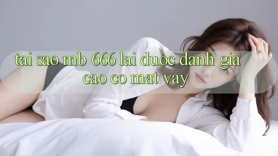 Tại sao MB 666 lại được đánh giá cao có mặt vậy?