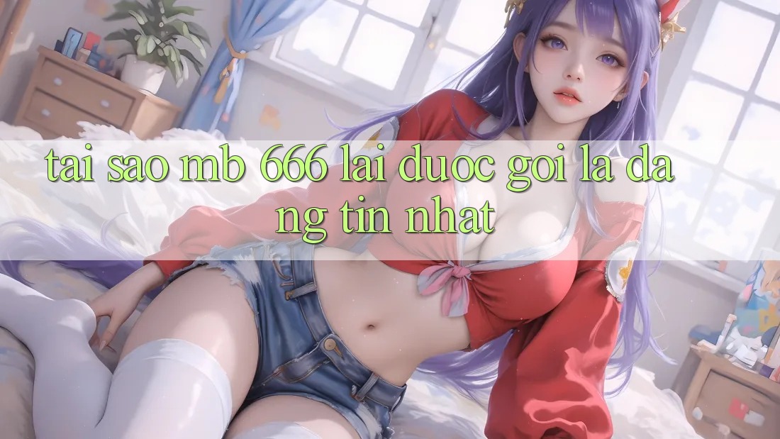 Tại sao MB 666 lại được gọi là “đáng tin nhất”?