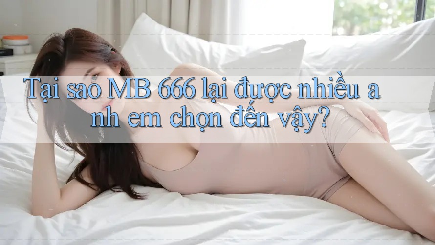 Tại sao MB 666 lại được nhiều anh em chọn đến vậy?