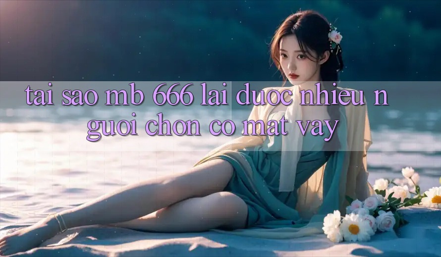 Tại sao MB 666 lại được nhiều người chọn có mặt vậy?
