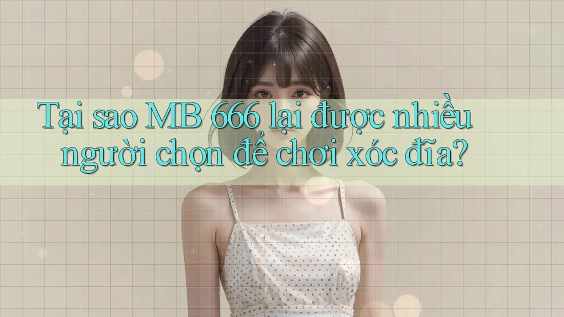Tại sao MB 666 lại được nhiều người chọn để chơi xóc đĩa?