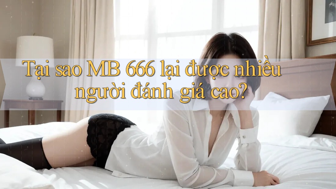 Tại sao MB 666 lại được nhiều người đánh giá cao?