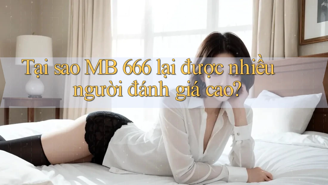 Tại sao MB 666 lại được nhiều người đánh giá cao?