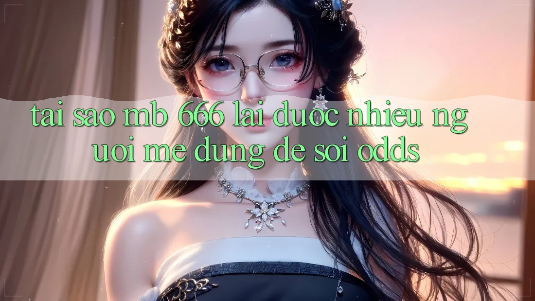 Tại sao MB 666 lại được nhiều người mê dùng để soi odds?