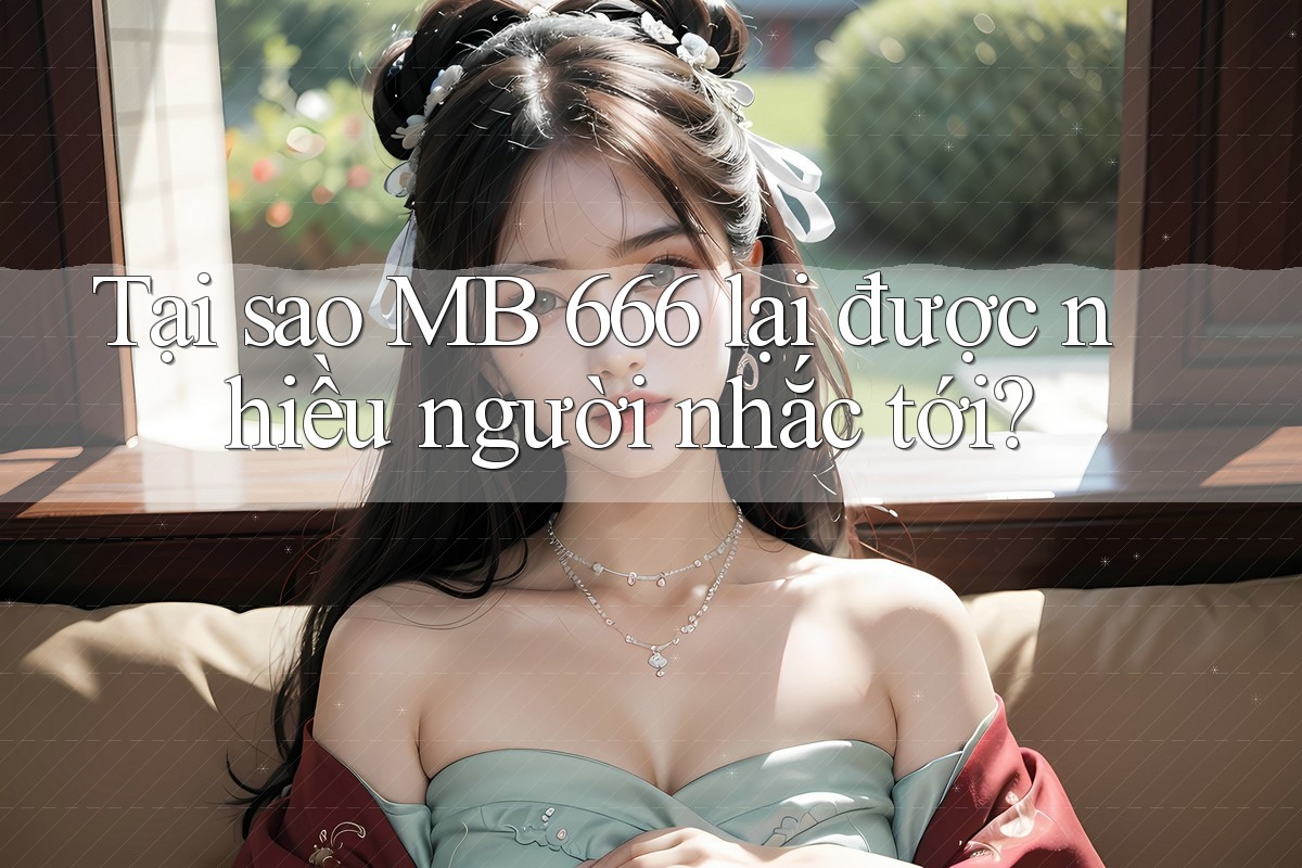 Tại sao MB 666 lại được nhiều người nhắc tới?