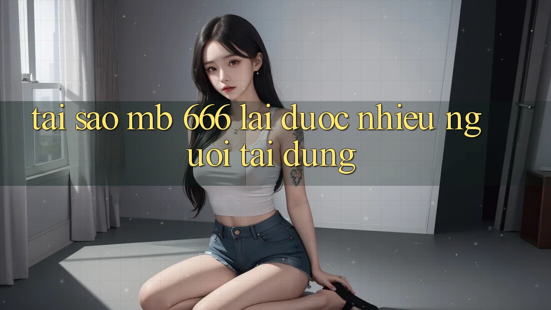 Tại sao MB 666 lại được nhiều người tải dùng?
