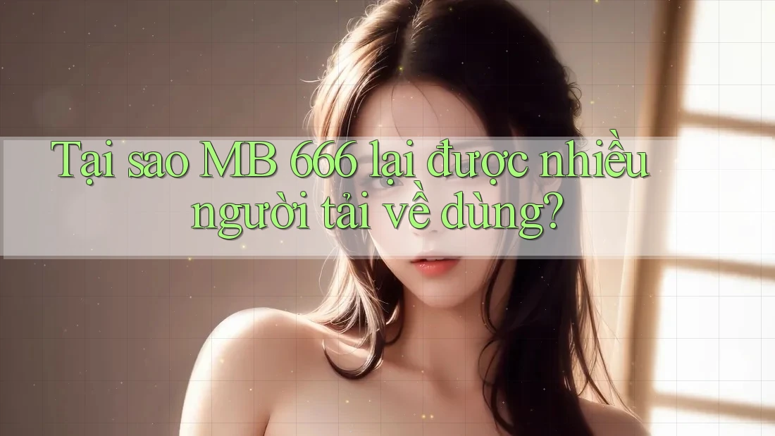 Tại sao MB 666 lại được nhiều người tải về dùng?