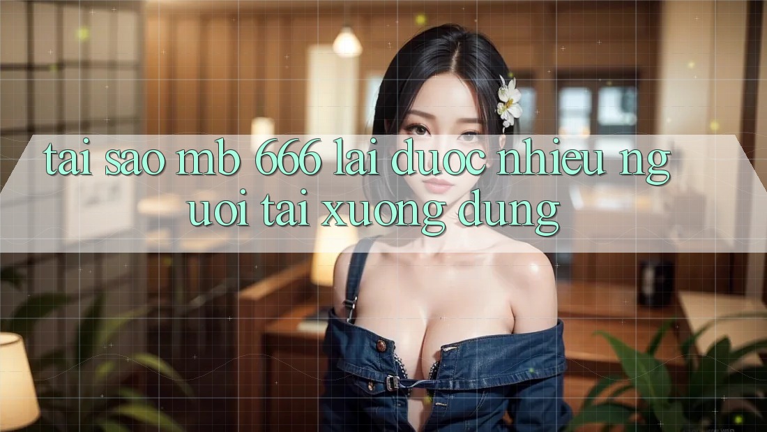 Tại sao MB 666 lại được nhiều người tải xuống dùng?