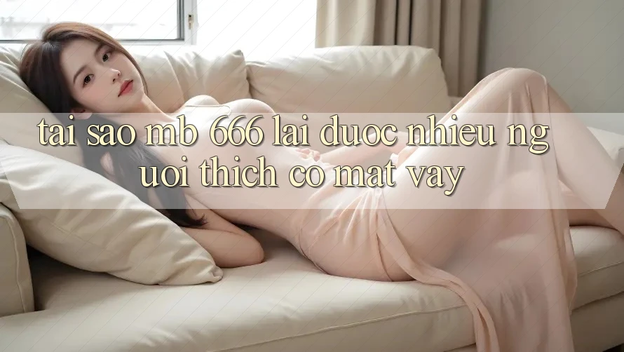Tại sao MB 666 lại được nhiều người thích có mặt vậy?