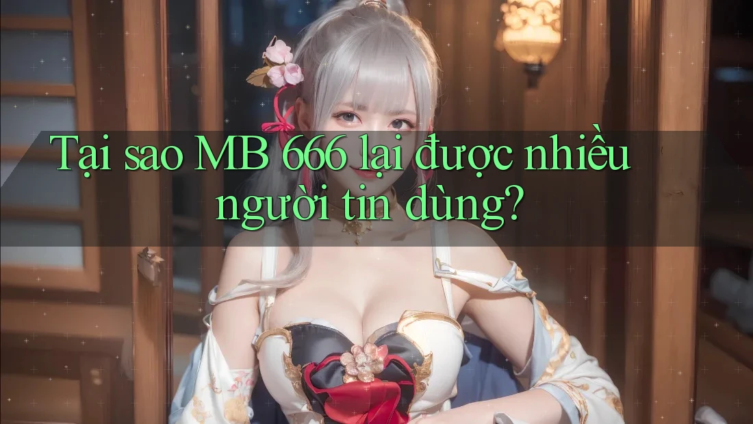 Tại sao MB 666 lại được nhiều người tin dùng?