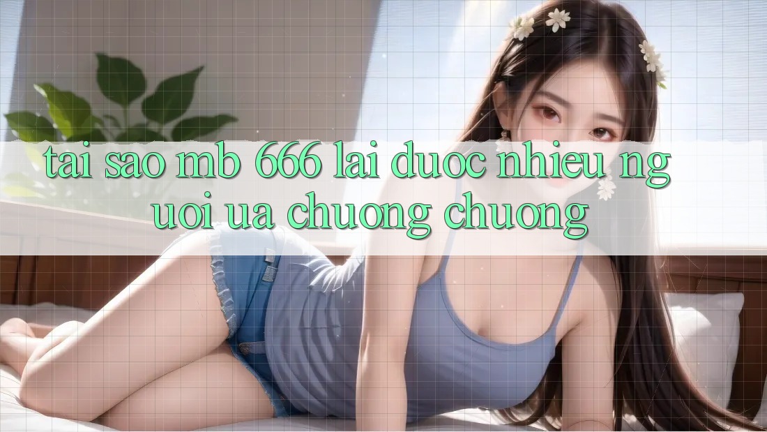 Tại sao MB 666 lại được nhiều người ưa chuộng chuộng?