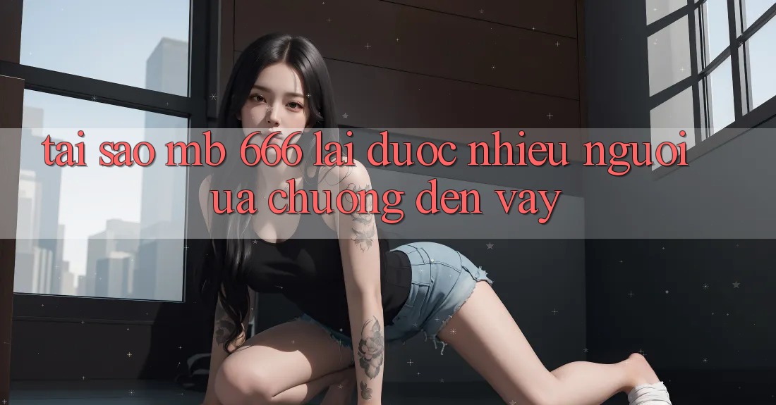 Tại sao MB 666 lại được nhiều người ưa chuộng đến vậy?