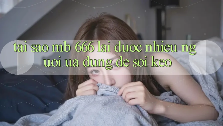 Tại sao MB 666 lại được nhiều người ưa dùng để soi kèo?