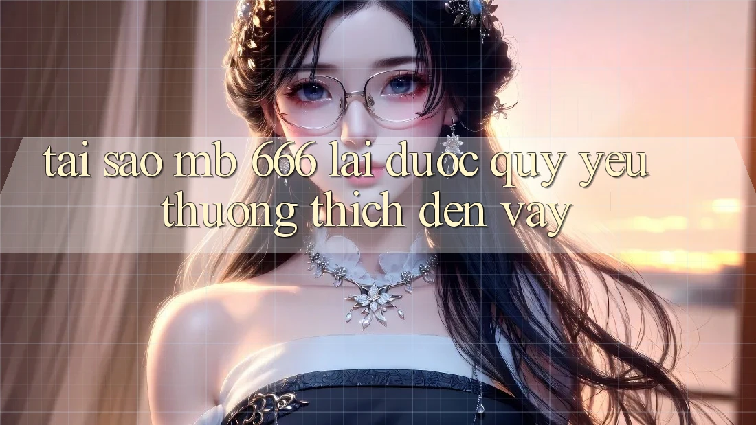 Tại sao MB 666 lại được quý yêu thương thích đến vậy?