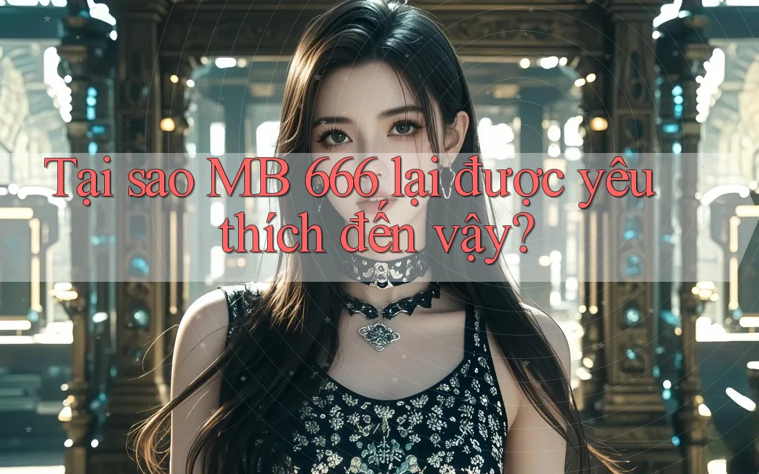 Tại sao MB 666 lại được yêu thích đến vậy?
