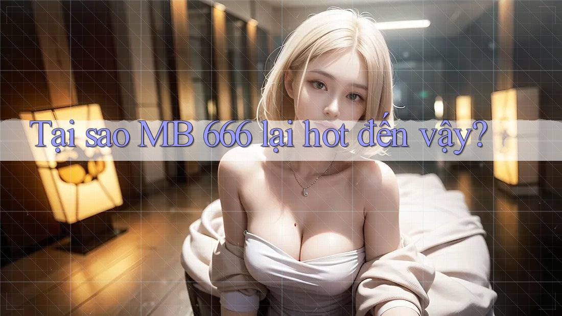 Tại sao MB 666 lại hot đến vậy?